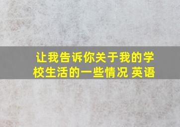 让我告诉你关于我的学校生活的一些情况 英语